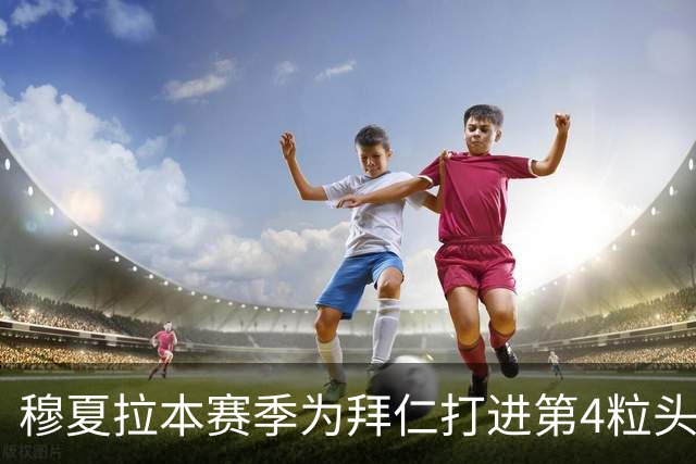 穆夏拉本赛季为拜仁打进第4粒头球 五大联赛最多
